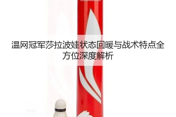 温网冠军莎拉波娃状态回暖与战术特点全方位深度解析