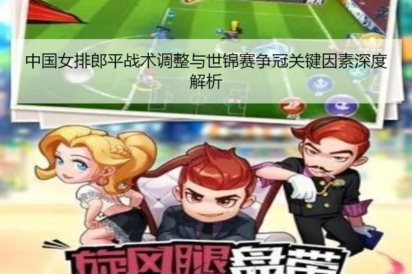 中国女排郎平战术调整与世锦赛争冠关键因素深度解析